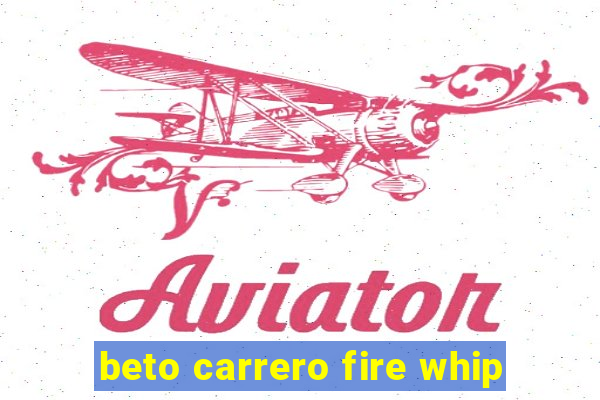 beto carrero fire whip